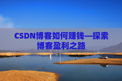 CSDN博客如何赚钱—探索博客盈利之路